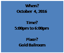 Text Box: When?  October  4, 2016    Time?  5:00pm to 6:00pm    Place?  Gold Ballroom